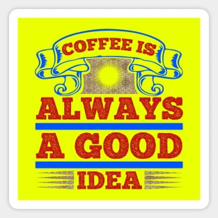 Coffee is always a good idea Magnet